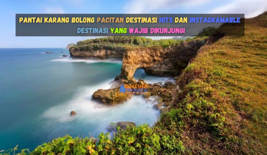 Pantai Karang Bolong Pacitan Destinasi Hits dan Instagramable